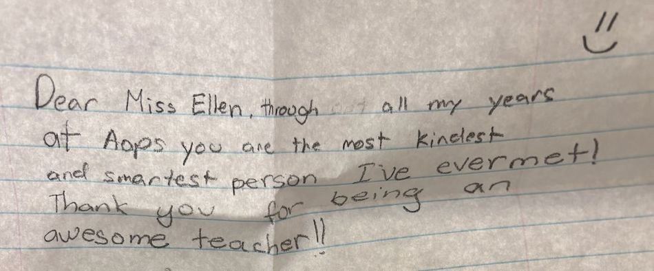 Handwritten note from Kruthika, 7th grade, AoPS Academy Pleasanton: Dear Miss Ellen, through all my years at AoPS you are the most kindest and smartest person I've ever met. Thank you for being an awesome teacher!